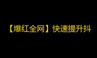 【爆红全网】快速提升抖音关注人数的方法，让你的视频广受关注！