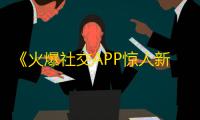 《火爆社交APP惊人新趋势，用户注目》