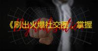 《刷出火爆社交圈，掌握抖音关注攻略》