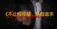 《不止短视频，抖音追求分享和交友》