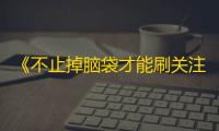 《不止掉脑袋才能刷关注！抖音这些技巧让你成功获得粉丝》