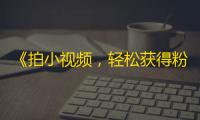 《拍小视频，轻松获得粉丝》——快速增加抖音关注的窍门