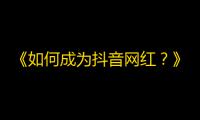 《如何成为抖音网红？》改为《打造抖音爆款视频的秘籍》