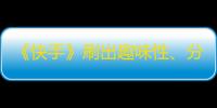 《快手》刷出趣味性、分享性和真实性的粉丝增长密码！