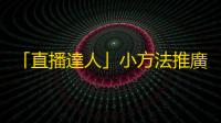 「直播達人」小方法推廣，讓你輕鬆斬獲萬眾關注！