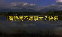 「看热闹不嫌事大？快来抖音看这个突破界限的刷关注大法！」