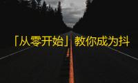 「从零开始」教你成为抖音“氪金”达人