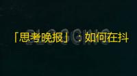 「思考晚报」：如何在抖音红海中脱颖而出？