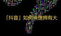 「抖音」如何快速拥有大量粉丝？5个实用技巧！