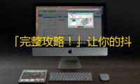 「完整攻略！」让你的抖音账号迅速增粉，易上手，不用担心操作困难！