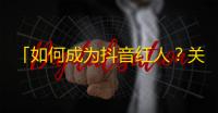 「如何成为抖音红人？关注量自然涨」