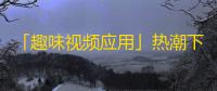 「趣味视频应用」热潮下，年轻人体验刺激创新，「抖音」成最火爆滥诞生项目，风靡全球！