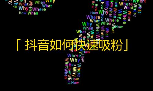 「 抖音如何快速吸粉」——实战技巧分享，惊人的效果让你的关注量飙升！