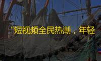 “短视频全民热潮，年轻人最爱关注谁？”