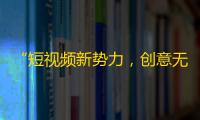 “短视频新势力，创意无限扩散！”——探秘抖音精彩世界