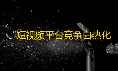 “短视频平台竞争白热化，抖音如何吸引用户？” —— “抖音电商化措施引领用户增长？”