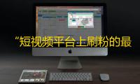 “短视频平台上刷粉的最新技能！”——快手创新刷粉手段，实现高效而稳定增粉！