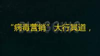 “病毒营销”大行其道，抖音成功实现爆红引流！