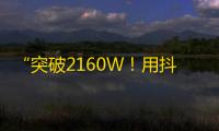 “突破2160W！用抖音快速增加粉丝数量的7个技巧！”