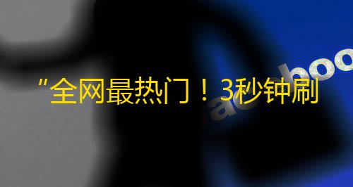 “全网最热门！3秒钟刷出1000粉丝的秘密方法”