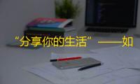 “分享你的生活”——如何用抖音吸粉