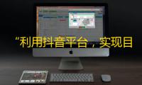 “利用抖音平台，实现目标粉丝量的方法”