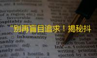 “别再盲目追求！揭秘抖音火爆关键词，科学获取粉丝成长秘籍”