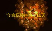 “创意玩转抖音，10天涨粉10倍！揭秘抖音刷粉神器”