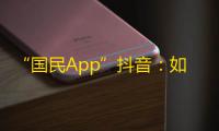 “国民App”抖音：如何吸引更多的粉丝关注？