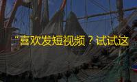 “喜欢发短视频？试试这个技巧，让你不用买粉丝也能赚到更多关注！”