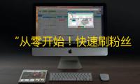 “从零开始！快速刷粉丝攻略” - 抖音用户必知！