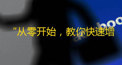 “从零开始，教你快速增加抖音粉丝数的秘诀”