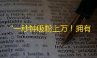 “一秒钟吸粉上万！拥有大量关注的秘密方法”