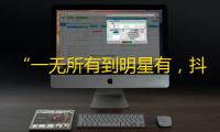 “一无所有到明星有，抖音实战攻略”