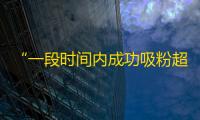 “一段时间内成功吸粉超6万！教你如何抖音刷粉简单便捷！”