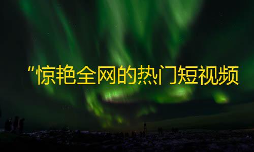 “惊艳全网的热门短视频平台” – 抖音如何在短时间内攻占粉丝市场？