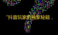 “抖音玩家的独家秘籍，让你不再掉粉！”