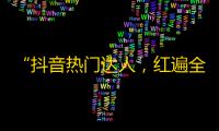 “抖音热门达人，红遍全网！”