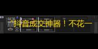 “抖音成交神器！不花一分钱，轻松拿到海量关注”