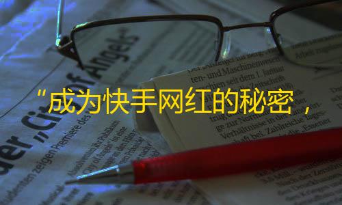 “成为快手网红的秘密，这些技巧你都知道吗？”