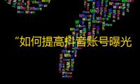 “如何提高抖音账号曝光从而增加粉丝？”