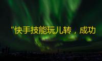 “快手技能玩儿转，成功吸粉不灭！”——25字