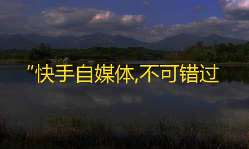 “快手自媒体,不可错过的爆款推广神器”，让你的快手账号快速增加粉丝！