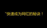 “快速成为网红的秘诀！”——抖音的关注数量提升实战指南！