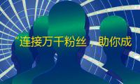 “连接万千粉丝，助你成为抖音网红——经典方法分享”