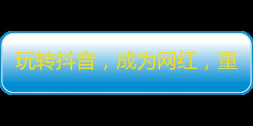 玩转抖音，成为网红，重赢千万粉丝！