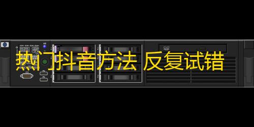 热门抖音方法 反复试错不停，一起来学怎么快速赚粉丝！