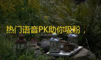 热门语音PK助你吸粉，快来关注抖音！