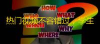 热门视频不容错过，学生党快来关注热门抖音，让视野更新、快速获取高质量信息！