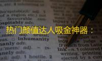 热门颜值达人吸金神器：抖音如何让你快速走红？